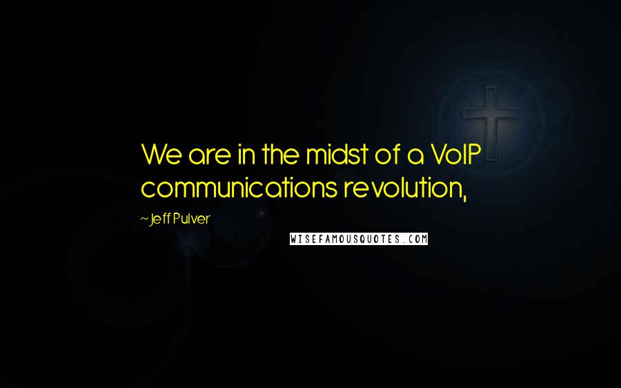 Jeff Pulver Quotes: We are in the midst of a VoIP communications revolution,