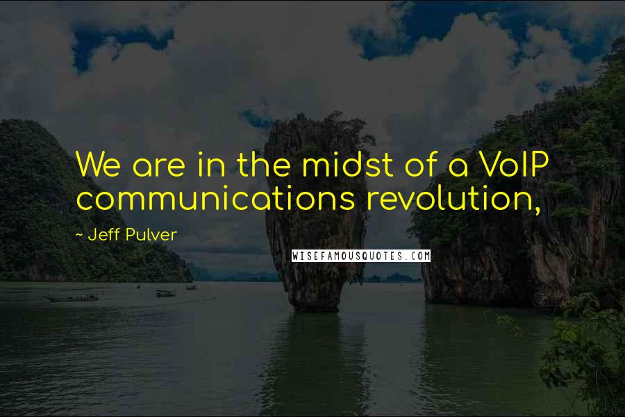 Jeff Pulver Quotes: We are in the midst of a VoIP communications revolution,