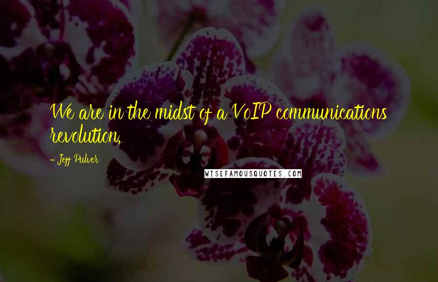 Jeff Pulver Quotes: We are in the midst of a VoIP communications revolution,