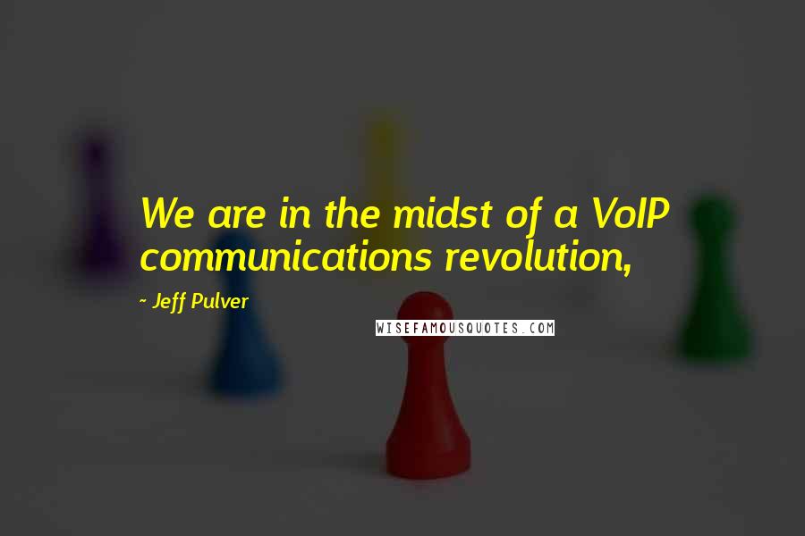 Jeff Pulver Quotes: We are in the midst of a VoIP communications revolution,