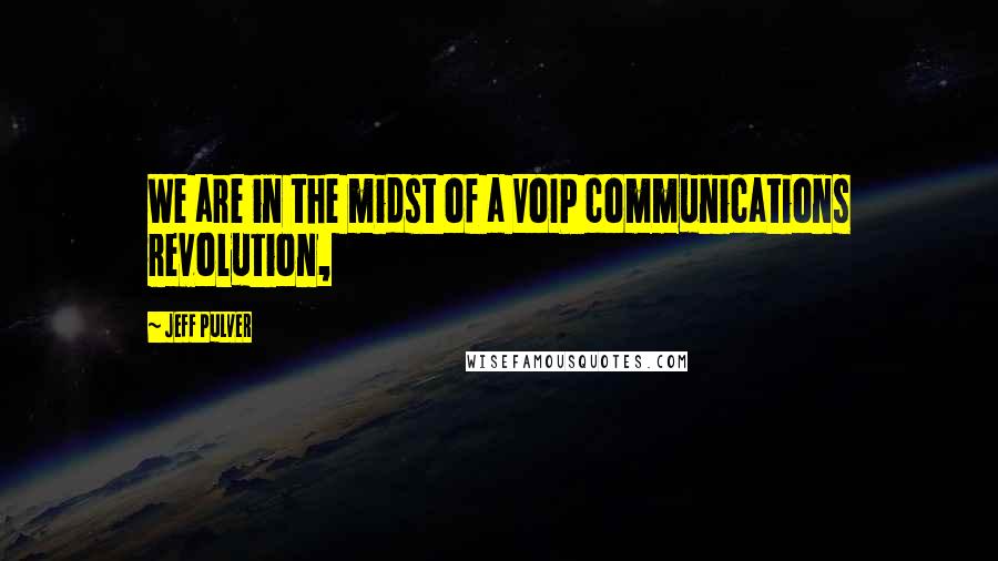 Jeff Pulver Quotes: We are in the midst of a VoIP communications revolution,