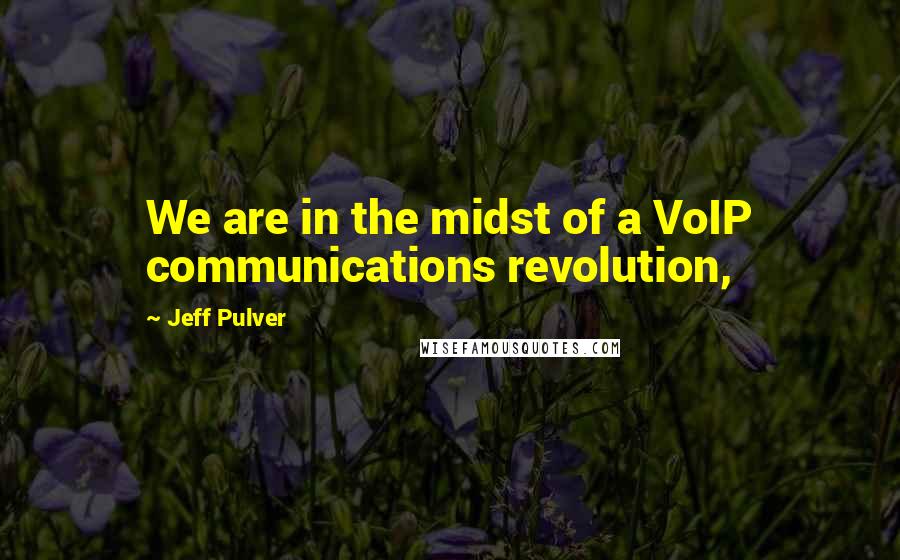 Jeff Pulver Quotes: We are in the midst of a VoIP communications revolution,