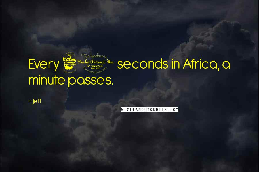 Jeff Quotes: Every 60 seconds in Africa, a minute passes.