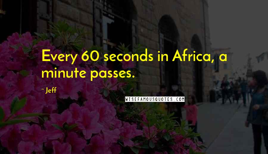 Jeff Quotes: Every 60 seconds in Africa, a minute passes.