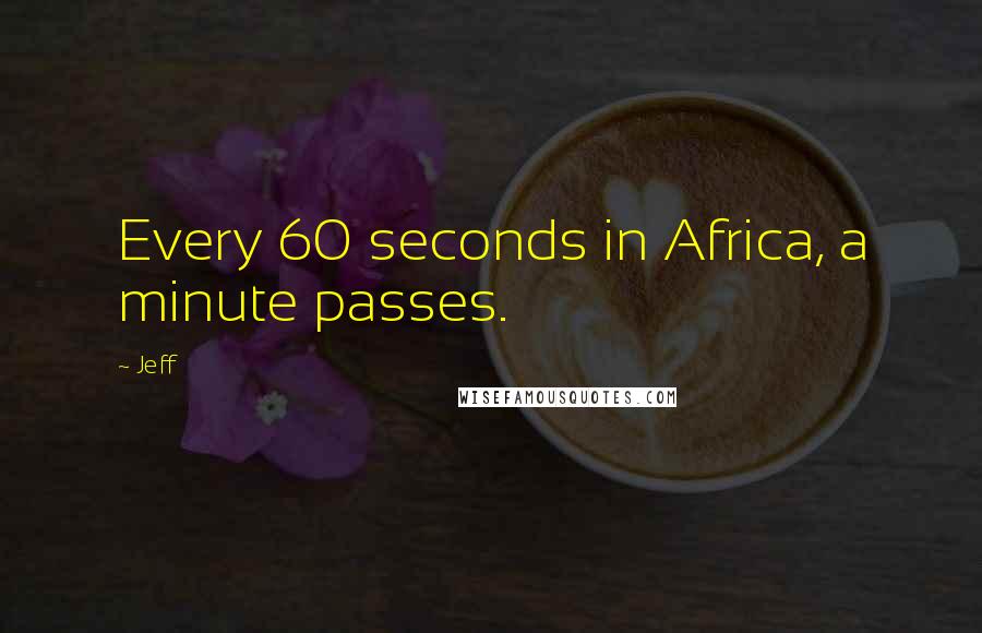 Jeff Quotes: Every 60 seconds in Africa, a minute passes.