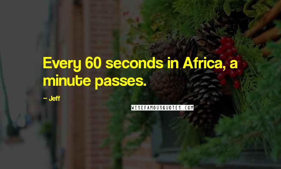 Jeff Quotes: Every 60 seconds in Africa, a minute passes.