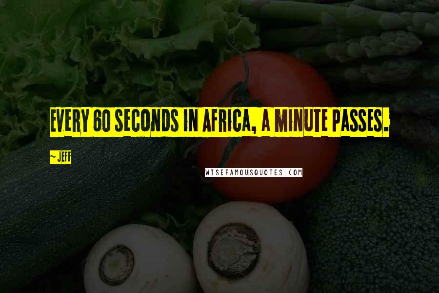 Jeff Quotes: Every 60 seconds in Africa, a minute passes.