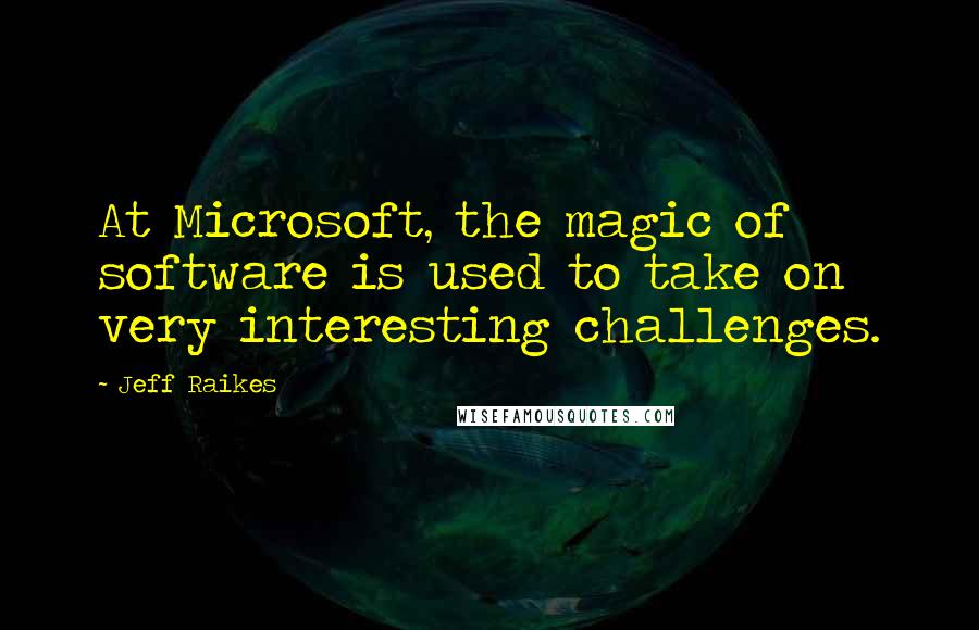 Jeff Raikes Quotes: At Microsoft, the magic of software is used to take on very interesting challenges.