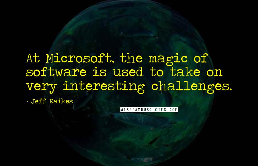 Jeff Raikes Quotes: At Microsoft, the magic of software is used to take on very interesting challenges.