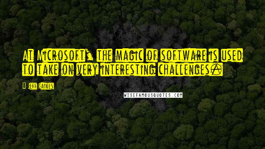 Jeff Raikes Quotes: At Microsoft, the magic of software is used to take on very interesting challenges.