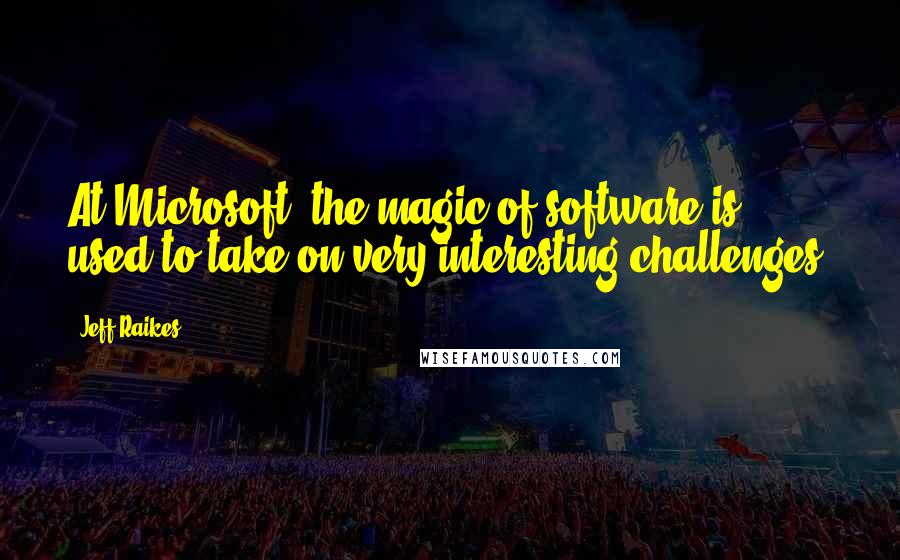 Jeff Raikes Quotes: At Microsoft, the magic of software is used to take on very interesting challenges.