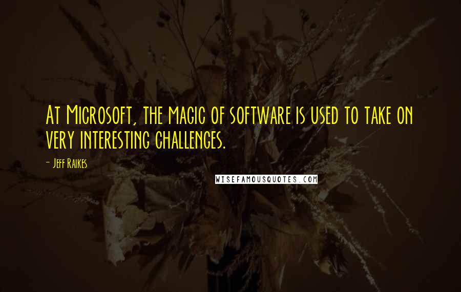 Jeff Raikes Quotes: At Microsoft, the magic of software is used to take on very interesting challenges.