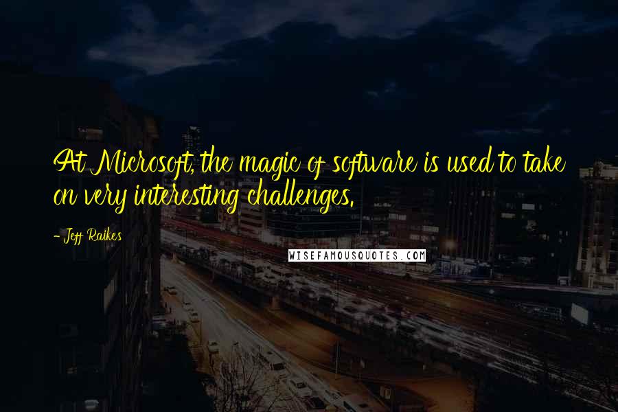 Jeff Raikes Quotes: At Microsoft, the magic of software is used to take on very interesting challenges.