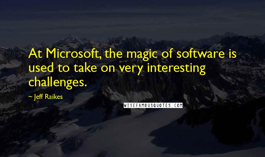 Jeff Raikes Quotes: At Microsoft, the magic of software is used to take on very interesting challenges.