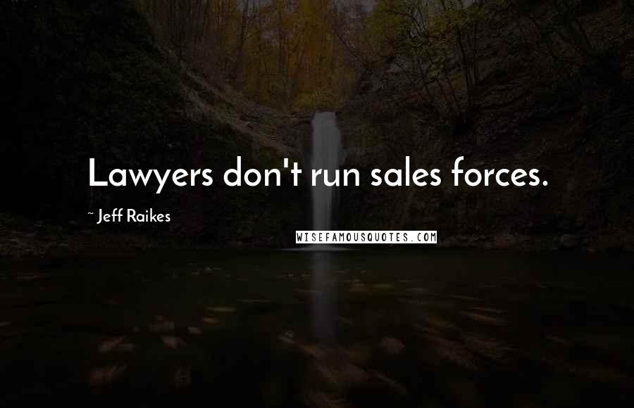 Jeff Raikes Quotes: Lawyers don't run sales forces.