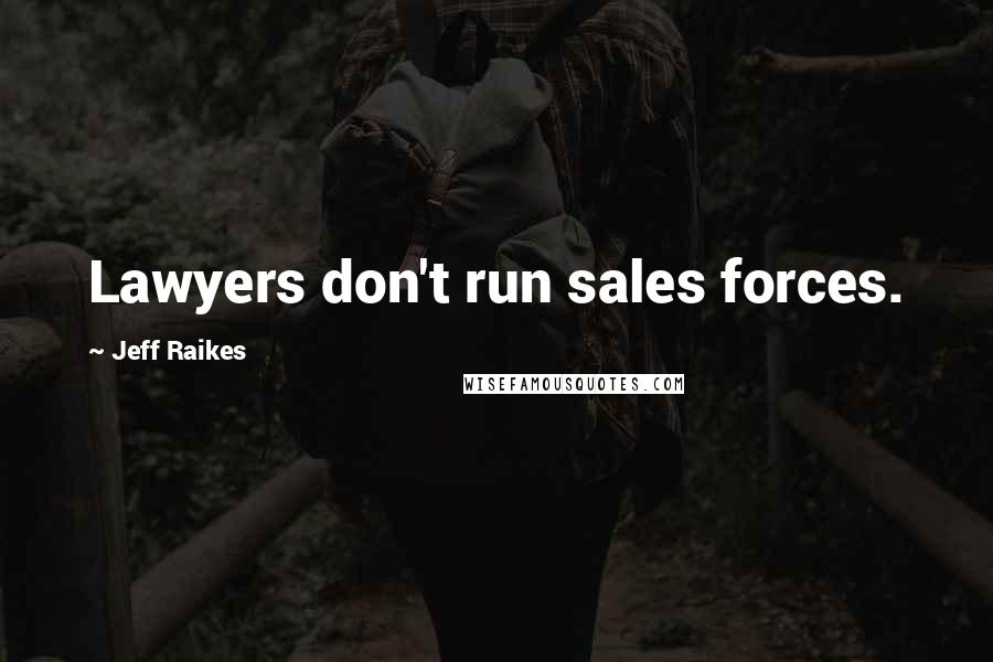 Jeff Raikes Quotes: Lawyers don't run sales forces.