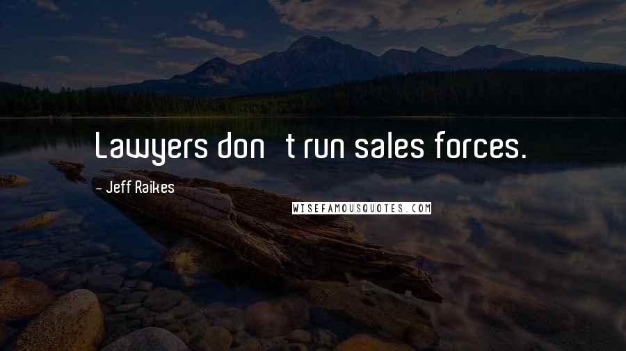 Jeff Raikes Quotes: Lawyers don't run sales forces.