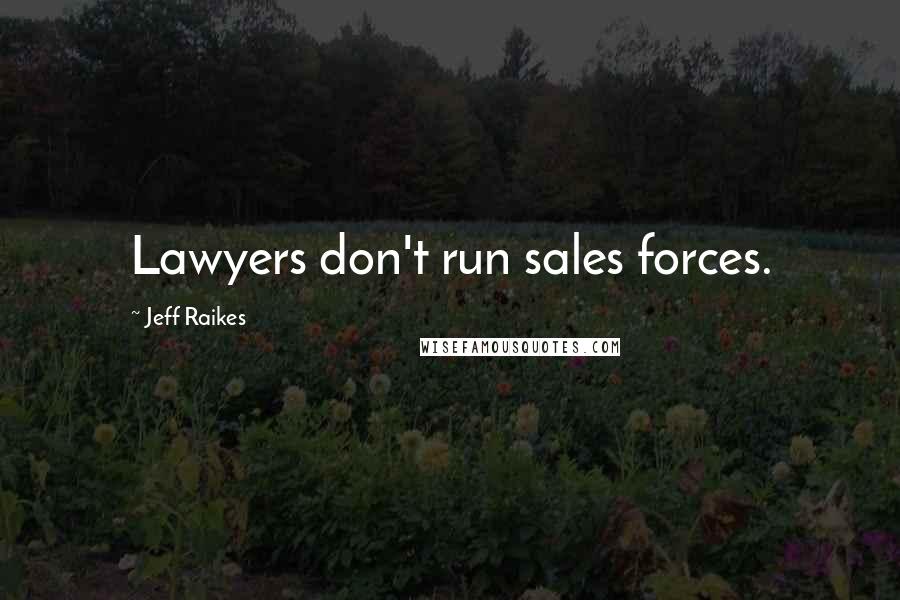Jeff Raikes Quotes: Lawyers don't run sales forces.