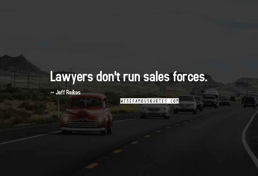 Jeff Raikes Quotes: Lawyers don't run sales forces.
