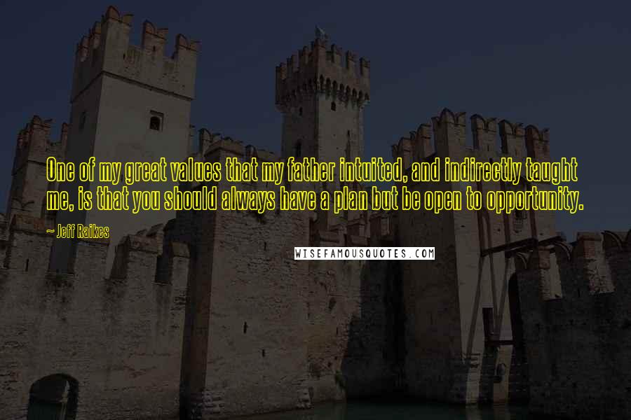 Jeff Raikes Quotes: One of my great values that my father intuited, and indirectly taught me, is that you should always have a plan but be open to opportunity.