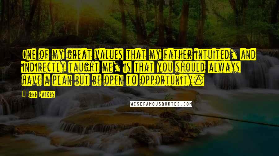 Jeff Raikes Quotes: One of my great values that my father intuited, and indirectly taught me, is that you should always have a plan but be open to opportunity.