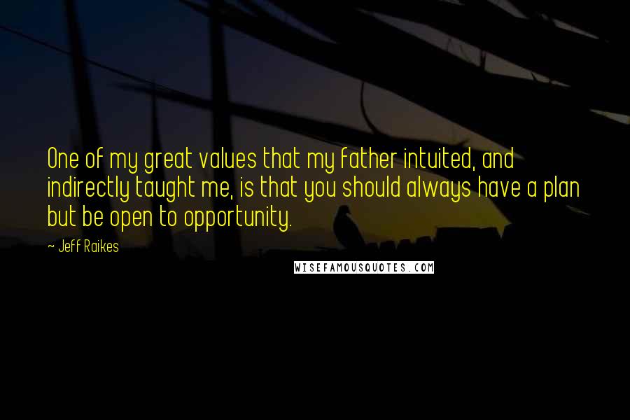 Jeff Raikes Quotes: One of my great values that my father intuited, and indirectly taught me, is that you should always have a plan but be open to opportunity.