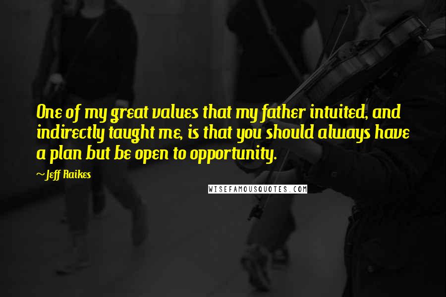 Jeff Raikes Quotes: One of my great values that my father intuited, and indirectly taught me, is that you should always have a plan but be open to opportunity.