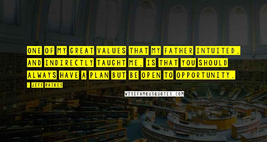 Jeff Raikes Quotes: One of my great values that my father intuited, and indirectly taught me, is that you should always have a plan but be open to opportunity.