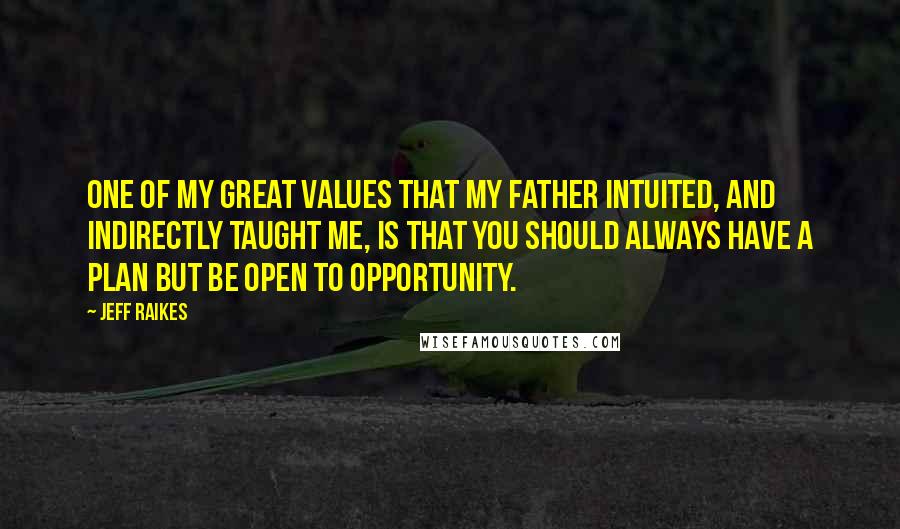 Jeff Raikes Quotes: One of my great values that my father intuited, and indirectly taught me, is that you should always have a plan but be open to opportunity.