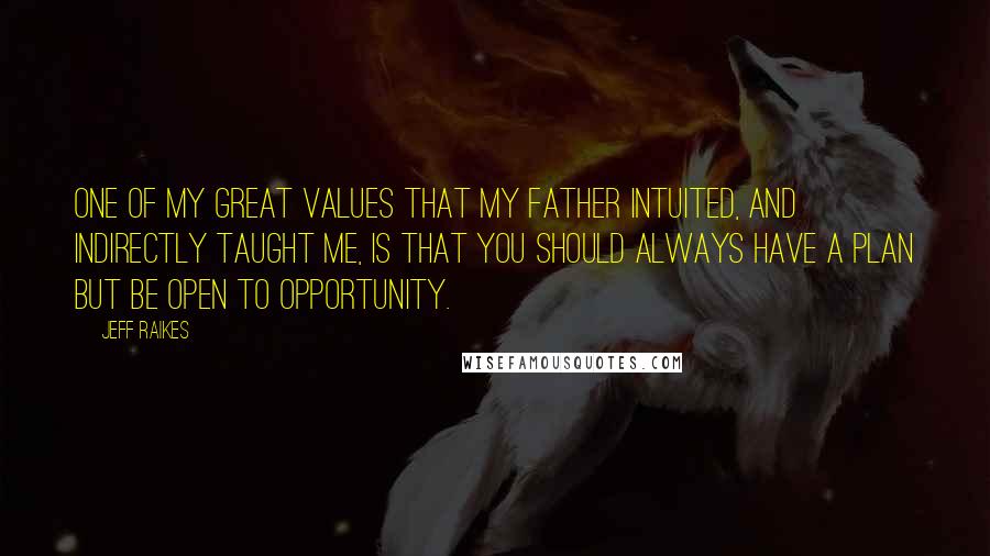 Jeff Raikes Quotes: One of my great values that my father intuited, and indirectly taught me, is that you should always have a plan but be open to opportunity.