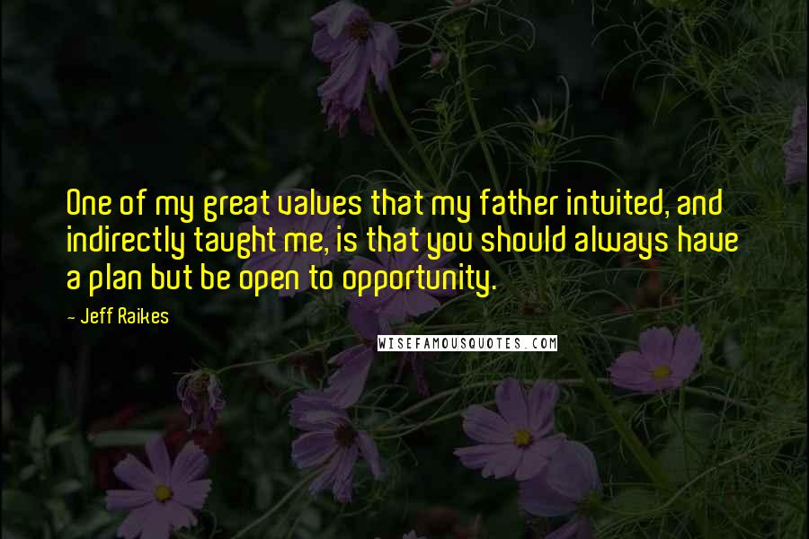 Jeff Raikes Quotes: One of my great values that my father intuited, and indirectly taught me, is that you should always have a plan but be open to opportunity.