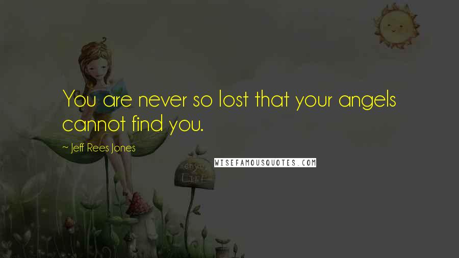 Jeff Rees Jones Quotes: You are never so lost that your angels cannot find you.