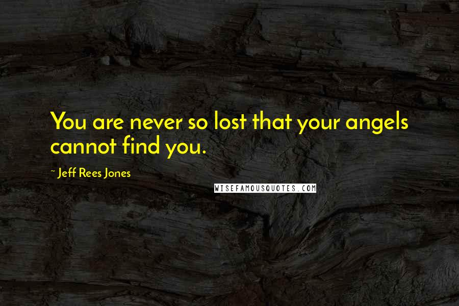 Jeff Rees Jones Quotes: You are never so lost that your angels cannot find you.