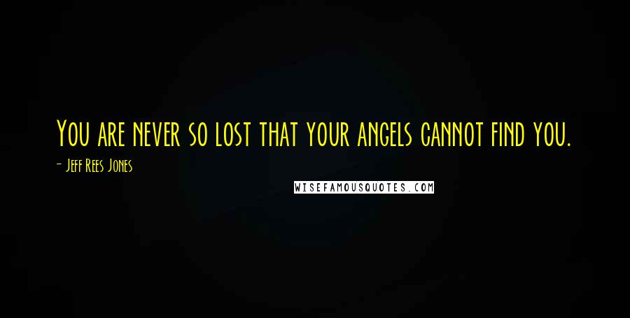 Jeff Rees Jones Quotes: You are never so lost that your angels cannot find you.