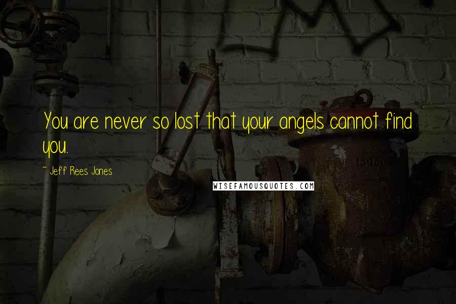 Jeff Rees Jones Quotes: You are never so lost that your angels cannot find you.