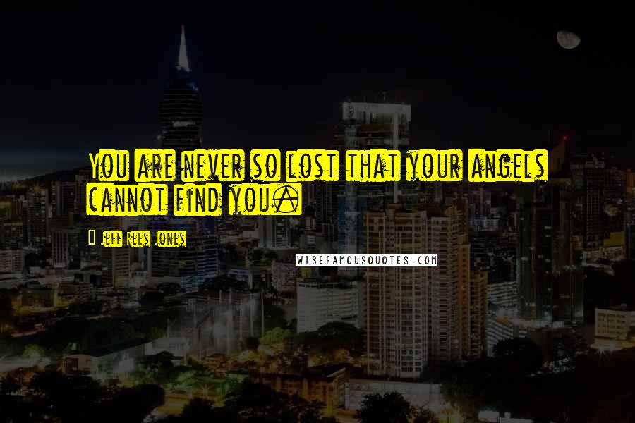 Jeff Rees Jones Quotes: You are never so lost that your angels cannot find you.