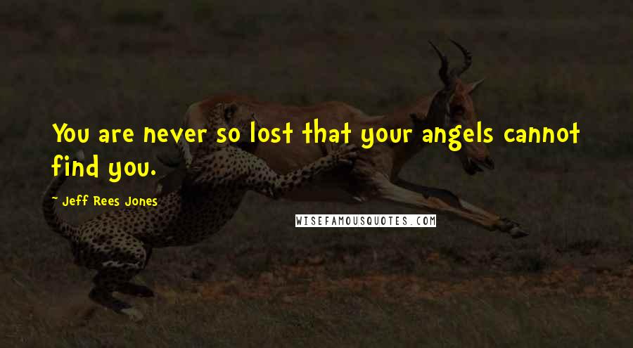 Jeff Rees Jones Quotes: You are never so lost that your angels cannot find you.