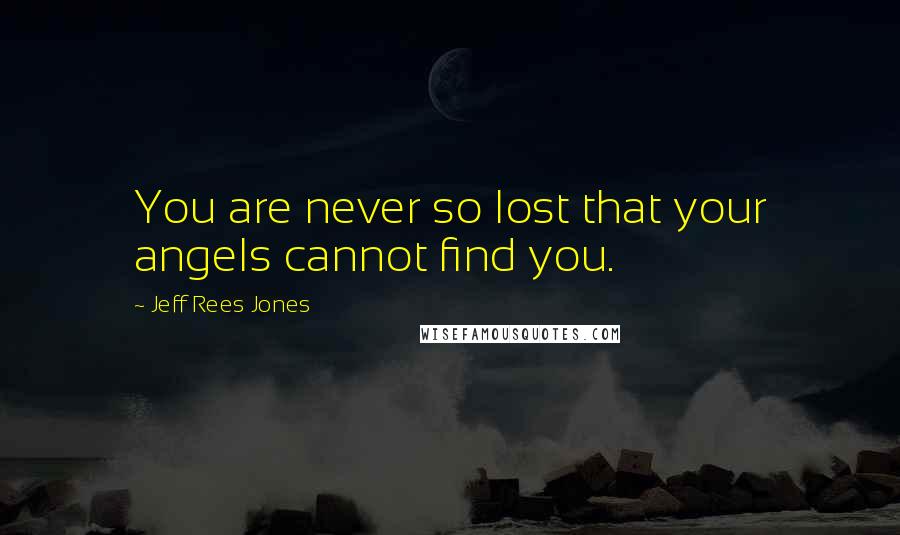 Jeff Rees Jones Quotes: You are never so lost that your angels cannot find you.