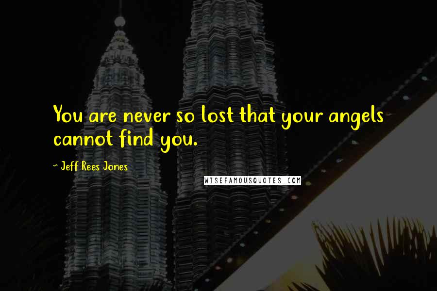 Jeff Rees Jones Quotes: You are never so lost that your angels cannot find you.