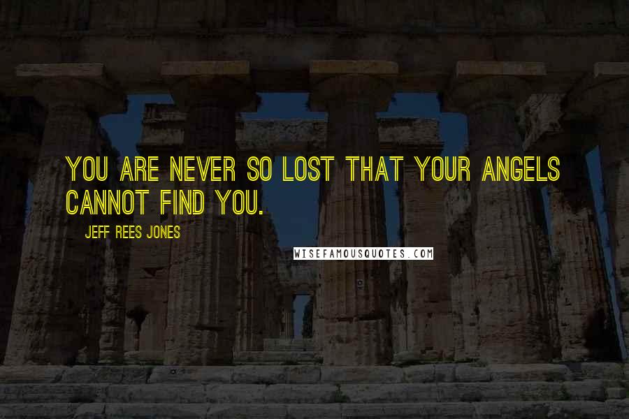 Jeff Rees Jones Quotes: You are never so lost that your angels cannot find you.