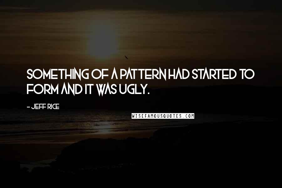 Jeff Rice Quotes: Something of a pattern had started to form and it was ugly.