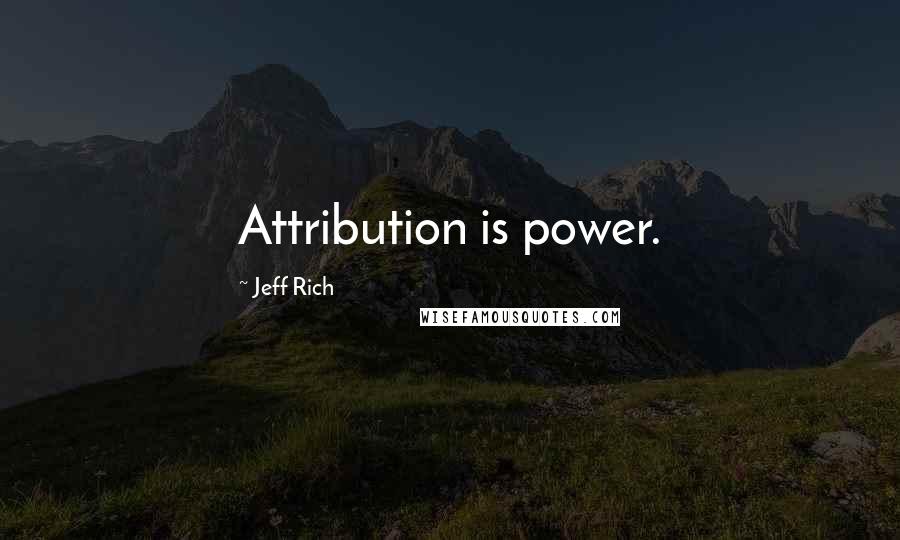 Jeff Rich Quotes: Attribution is power.