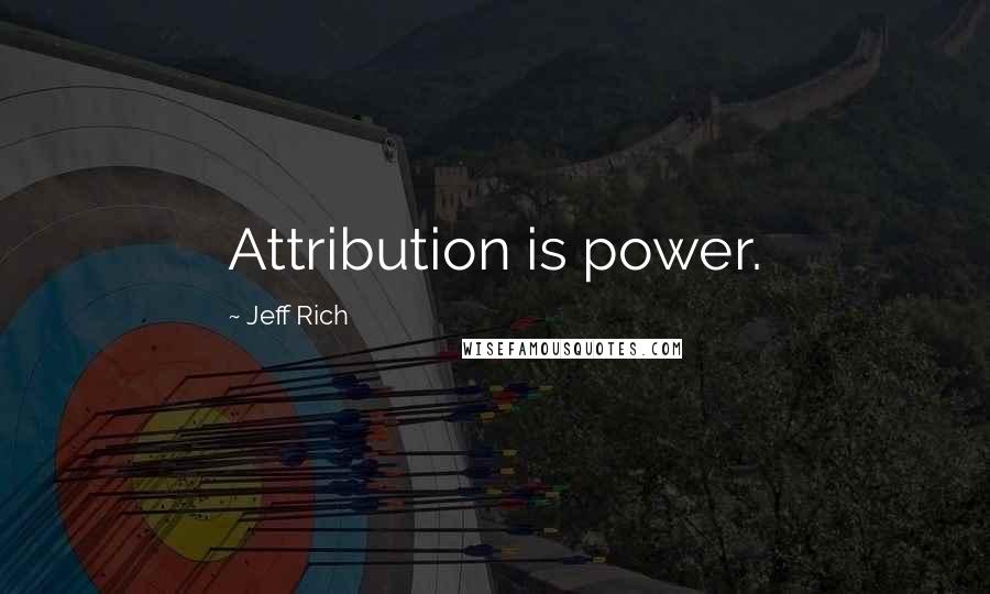 Jeff Rich Quotes: Attribution is power.