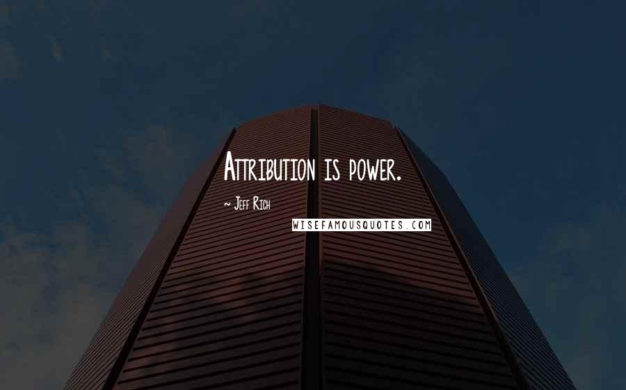 Jeff Rich Quotes: Attribution is power.