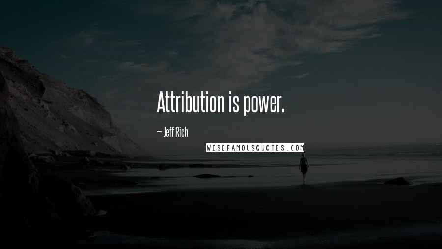 Jeff Rich Quotes: Attribution is power.