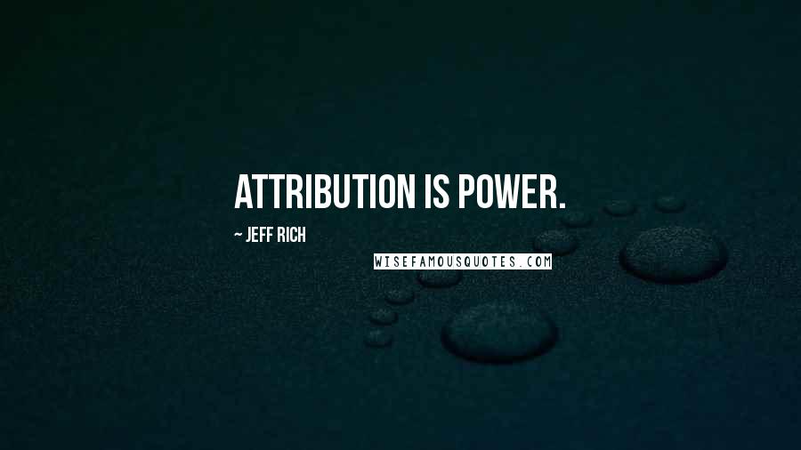 Jeff Rich Quotes: Attribution is power.