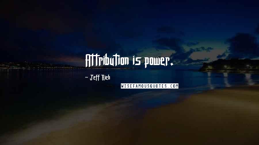 Jeff Rich Quotes: Attribution is power.