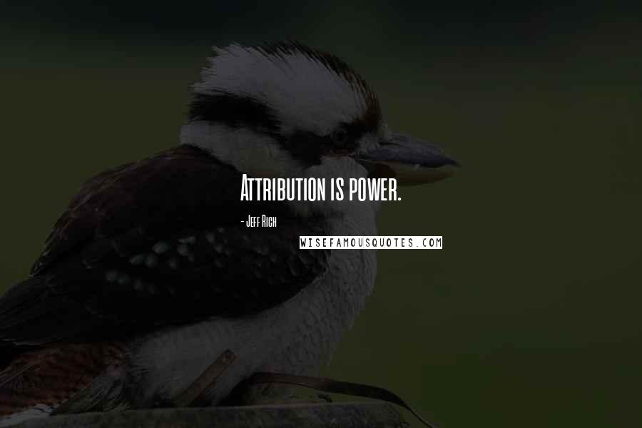 Jeff Rich Quotes: Attribution is power.