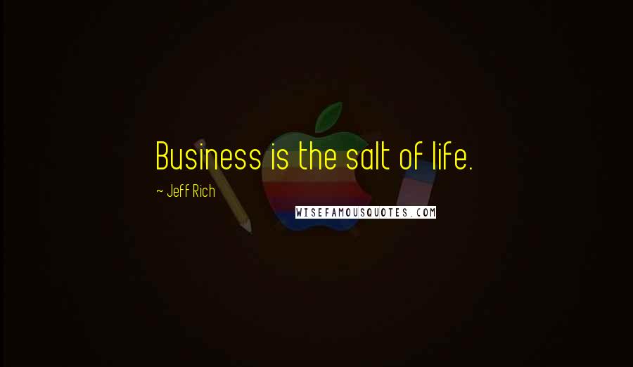 Jeff Rich Quotes: Business is the salt of life.