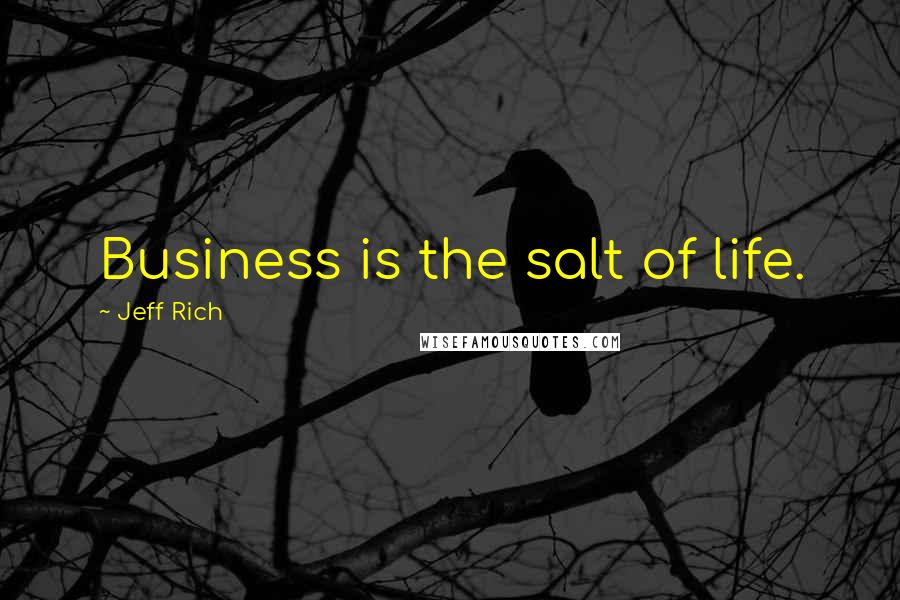 Jeff Rich Quotes: Business is the salt of life.